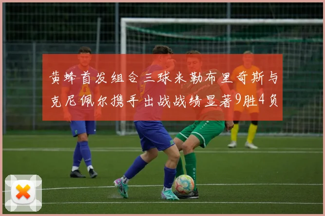 黄蜂首发组合三球米勒布里奇斯与克尼佩尔携手出战战绩显著9胜4负