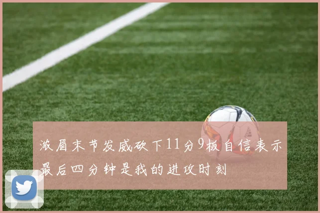 浓眉末节发威砍下11分9板自信表示最后四分钟是我的进攻时刻