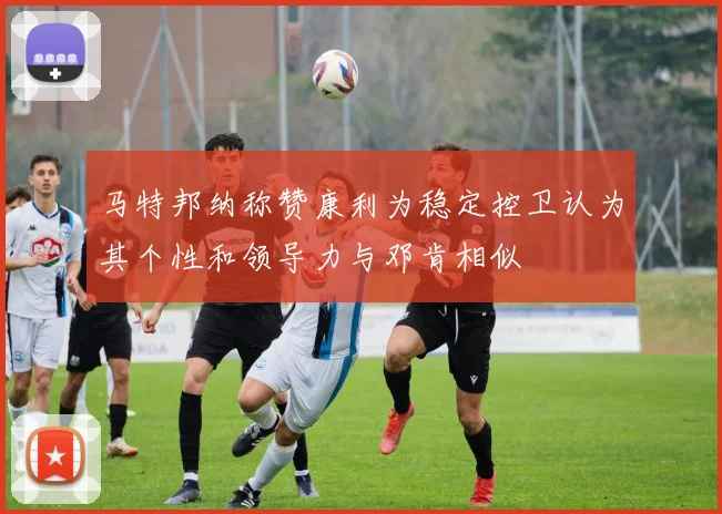 马特邦纳称赞康利为稳定控卫认为其个性和领导力与邓肯相似