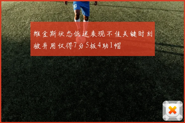 维金斯状态低迷表现不佳关键时刻被弃用仅得7分5板4助1帽