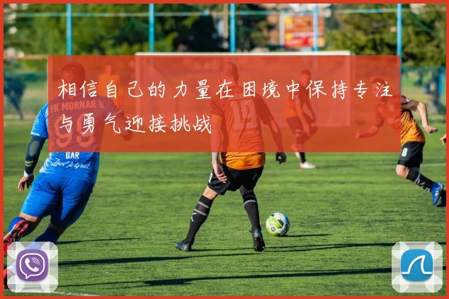 相信自己的力量在困境中保持专注与勇气迎接挑战