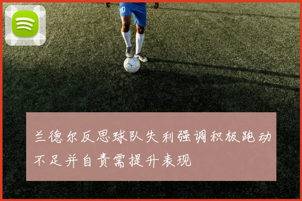 兰德尔反思球队失利强调积极跑动不足并自责需提升表现