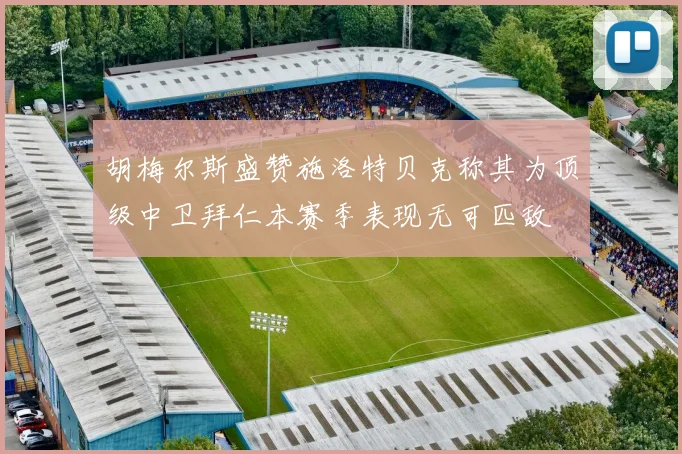 胡梅尔斯盛赞施洛特贝克称其为顶级中卫拜仁本赛季表现无可匹敌