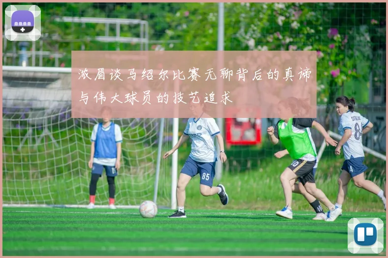 浓眉谈马绍尔比赛无聊背后的真谛与伟大球员的技艺追求