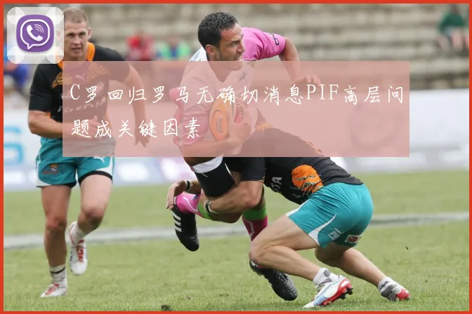 C罗回归罗马无确切消息PIF高层问题成关键因素