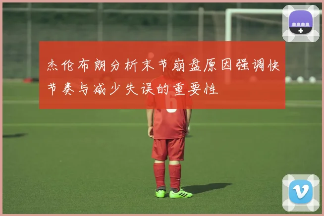 杰伦布朗分析末节崩盘原因强调快节奏与减少失误的重要性