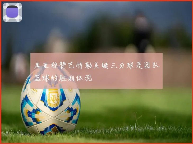 库里称赞巴特勒关键三分球是团队篮球的胜利体现