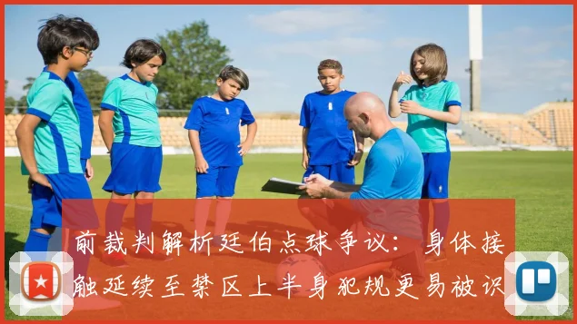 前裁判解析廷伯点球争议：身体接触延续至禁区上半身犯规更易被识别