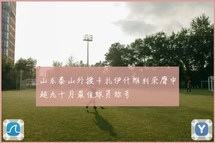 山东泰山外援卡扎伊什维利荣膺中超九十月最佳球员称号