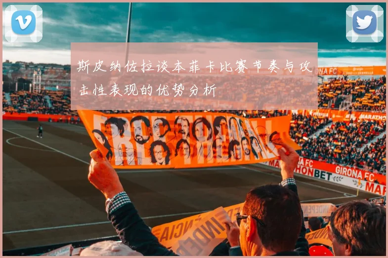 斯皮纳佐拉谈本菲卡比赛节奏与攻击性表现的优势分析