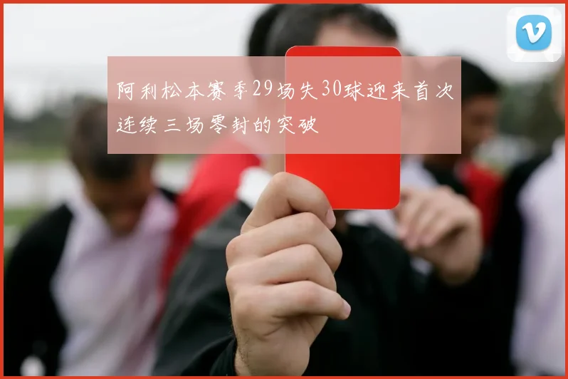 阿利松本赛季29场失30球迎来首次连续三场零封的突破