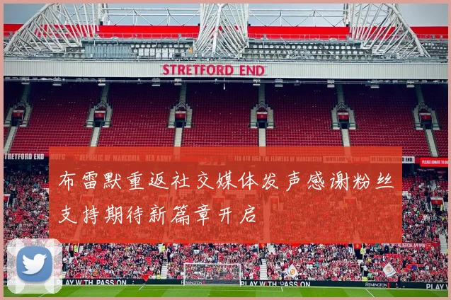 布雷默重返社交媒体发声感谢粉丝支持期待新篇章开启