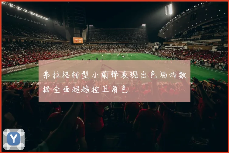 弗拉格转型小前锋表现出色场均数据全面超越控卫角色