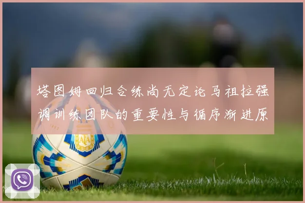 塔图姆回归合练尚无定论马祖拉强调训练团队的重要性与循序渐进原则