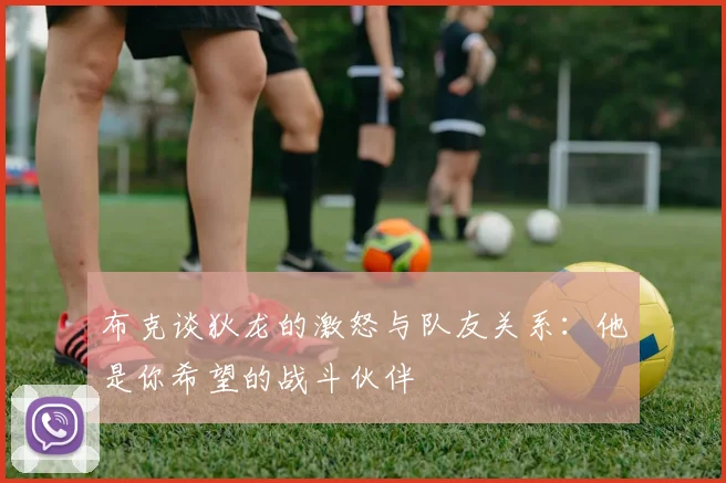 布克谈狄龙的激怒与队友关系：他是你希望的战斗伙伴