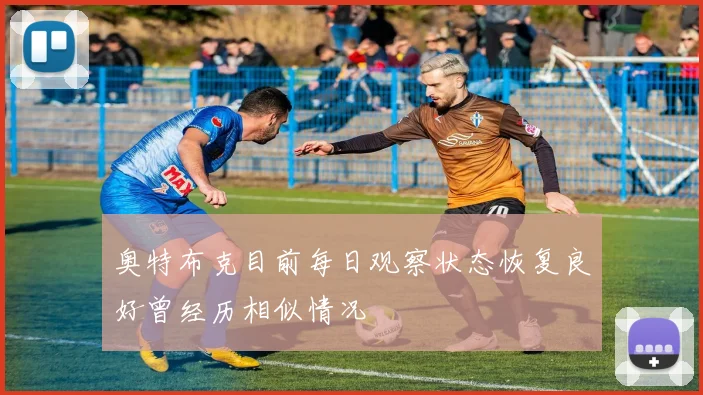 奥特布克目前每日观察状态恢复良好曾经历相似情况