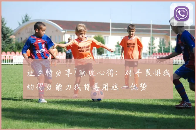 杜兰特分享7助攻心得：对手畏惧我的得分能力我将善用这一优势